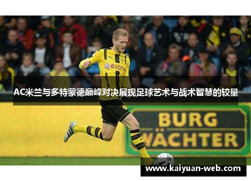 AC米兰与多特蒙德巅峰对决展现足球艺术与战术智慧的较量