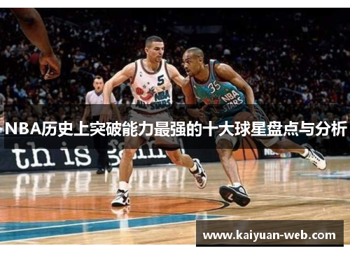 NBA历史上突破能力最强的十大球星盘点与分析
