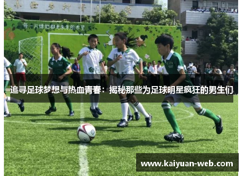 追寻足球梦想与热血青春：揭秘那些为足球明星疯狂的男生们