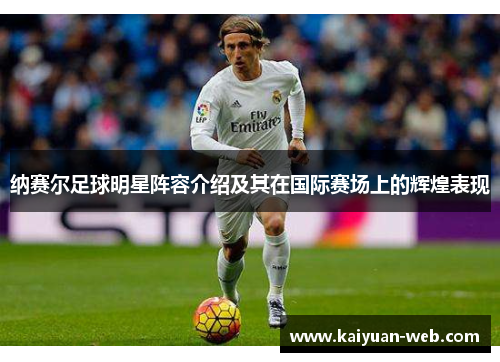 纳赛尔足球明星阵容介绍及其在国际赛场上的辉煌表现