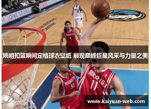 姚明扣篮瞬间定格球衣壁纸 展现巅峰巨星风采与力量之美