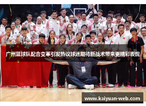 广州篮球队配合变革引发热议球迷期待新战术带来更精彩表现