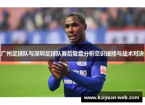 广州足球队与深圳足球队赛后复盘分析意识碰撞与战术对决