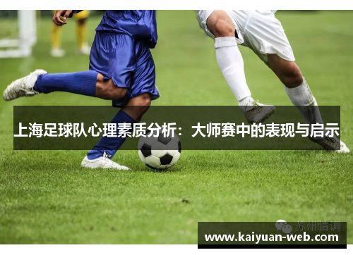 上海足球队心理素质分析：大师赛中的表现与启示