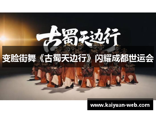 变脸街舞《古蜀天边行》闪耀成都世运会