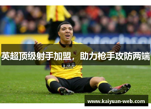 英超顶级射手加盟，助力枪手攻防两端