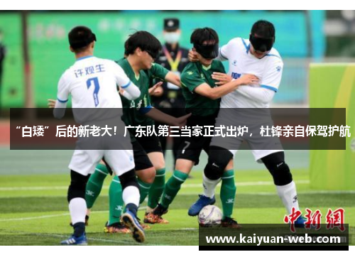 “白矮”后的新老大！广东队第三当家正式出炉，杜锋亲自保驾护航